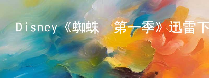 白紅娟發布Disney《蜘蛛俠第一季》迅雷下載/在線觀看/百度云-動漫/卡通-美劇天堂